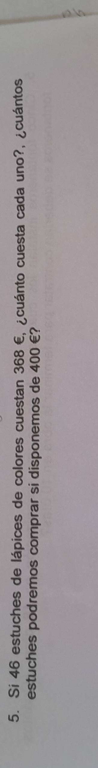 Si 46 estuches de lápices de colores cuestan 368 €, ¿cuánto cuesta cada uno?, ¿cuántos 
estuches podremos comprar si disponemos de 400 €?