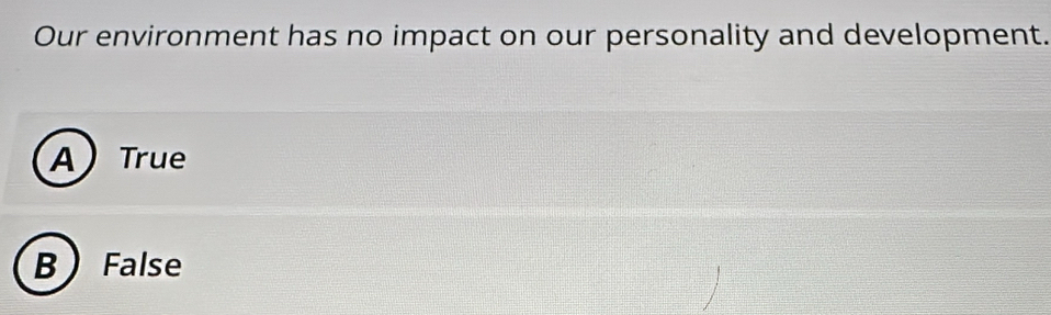 Our environment has no impact on our personality and development.
A True
B  False