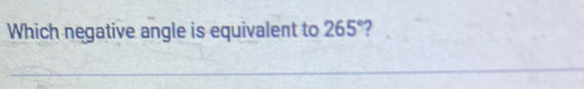 Which negative angle is equivalent to 265° 2