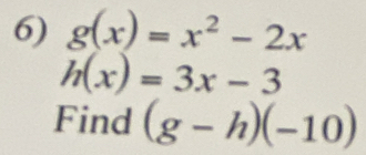 g(x)=x^2-2x
h(x)=3x-3
Find (g-h)(-10)