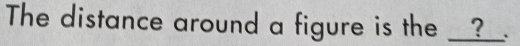 The distance around a figure is the _? 、