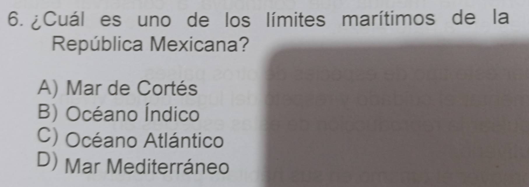 ¿Cuál es uno de los límites marítimos de la
República Mexicana?
A) Mar de Cortés
B) Océano Índico
C) Océano Atlántico
D) Mar Mediterráneo