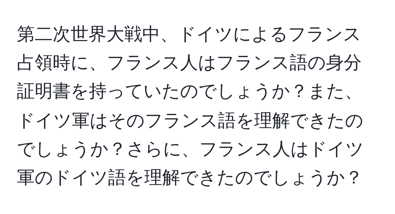 第二次世界大戦中、ドイツによるフランス占領時に、フランス人はフランス語の身分証明書を持っていたのでしょうか？また、ドイツ軍はそのフランス語を理解できたのでしょうか？さらに、フランス人はドイツ軍のドイツ語を理解できたのでしょうか？
