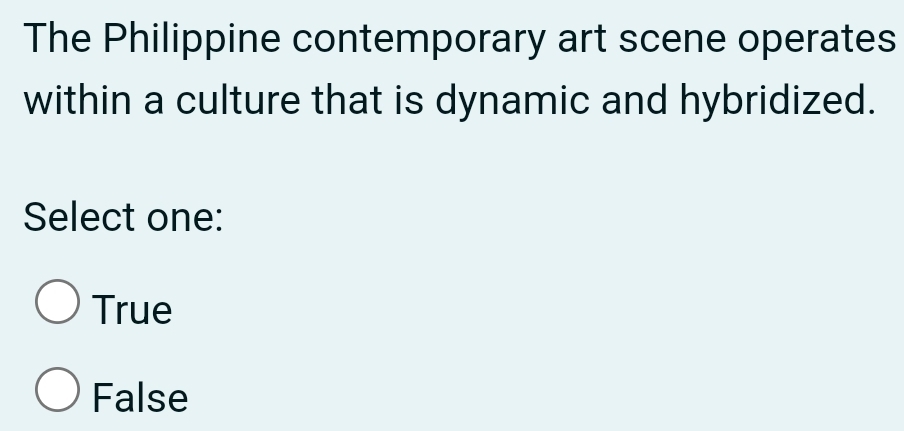 The Philippine contemporary art scene operates
within a culture that is dynamic and hybridized.
Select one:
True
False