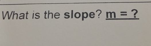 What is the slope? _ m= ?