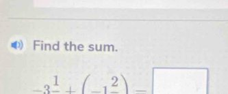 Find the sum.
-3^(frac 1)+(-1frac 2)-□