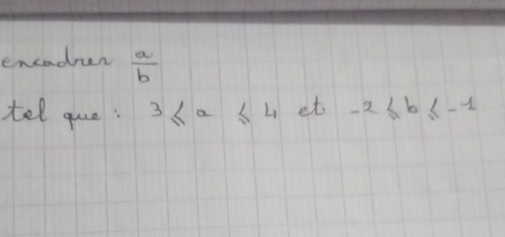 encadien  a/b 
tel que: 3≤ x≤ 4 et -2≤ b≤ -1