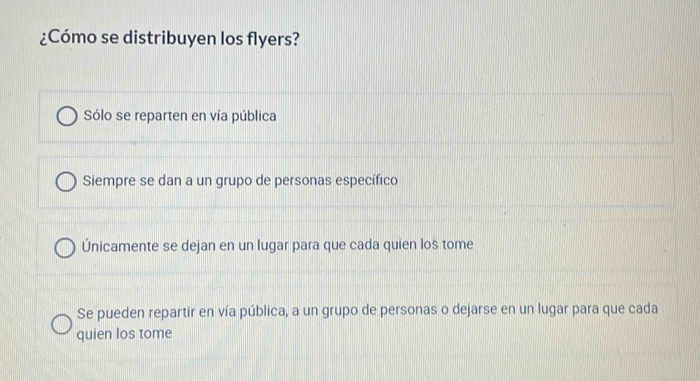 ¿Cómo se distribuyen los flyers?
Sólo se reparten en vía pública
Siempre se dan a un grupo de personas específico
Únicamente se dejan en un lugar para que cada quien los tome
Se pueden repartir en vía pública, a un grupo de personas o dejarse en un lugar para que cada
quien los tome