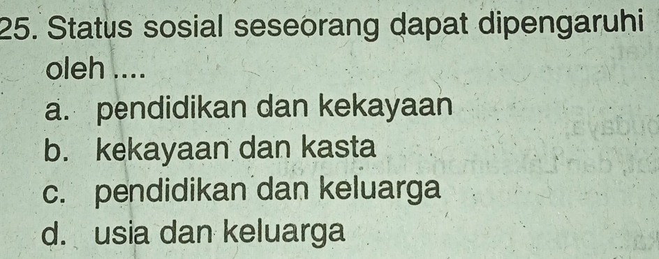 Status sosial seseorang dapat dipengaruhi
oleh ....
a. pendidikan dan kekayaan
b. kekayaan dan kasta
c. pendidikan dan keluarga
d. usia dan keluarga