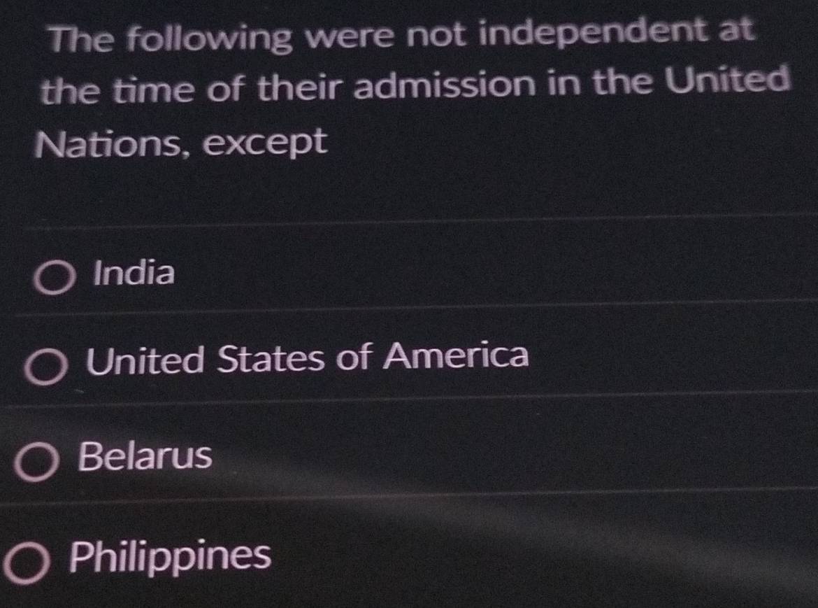 The following were not independent at
the time of their admission in the United
Nations, except
India
United States of America
Belarus
Philippines