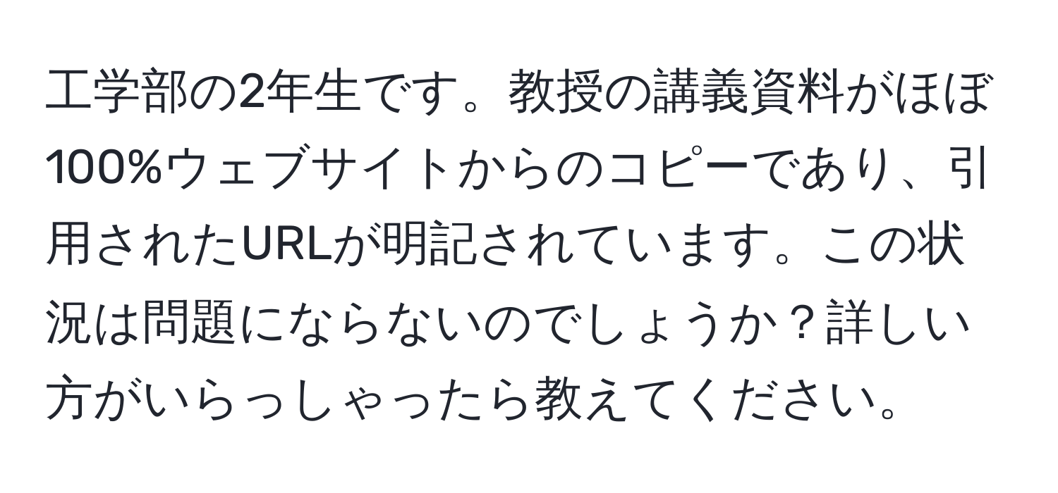 工学部の2年生です。教授の講義資料がほぼ100%ウェブサイトからのコピーであり、引用されたURLが明記されています。この状況は問題にならないのでしょうか？詳しい方がいらっしゃったら教えてください。