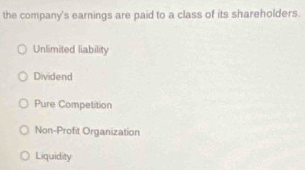 the company's earnings are paid to a class of its shareholders.
Unlimited liability
Dividend
Pure Competition
Non-Profit Organization
Liquidity