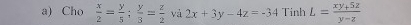 Cho  x/2 = y/5 ;  y/3 = z/2  và 2x+3y-4z=-34 Tinh L= (xy+5z)/y-z 