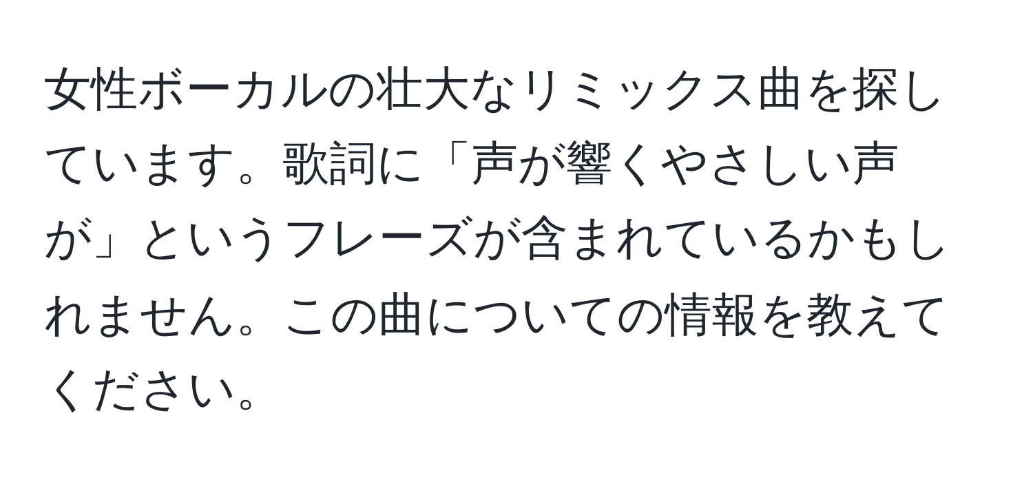 女性ボーカルの壮大なリミックス曲を探しています。歌詞に「声が響くやさしい声が」というフレーズが含まれているかもしれません。この曲についての情報を教えてください。