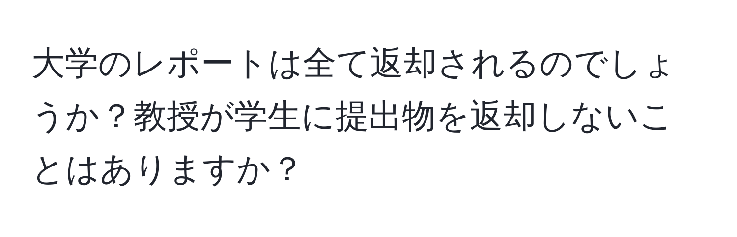 大学のレポートは全て返却されるのでしょうか？教授が学生に提出物を返却しないことはありますか？