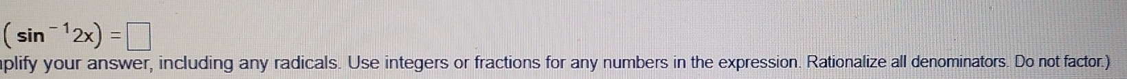 (sin^(-1)2x)=□
plify your answer, including any radicals. Use integers or fractions for any numbers in the expression. Rationalize all denominators. Do not factor.)