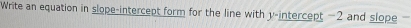 Write an equation in slope-intercept form for the line with y-intercept −2 and slope