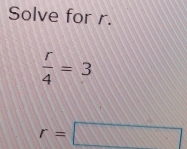 Solve for r.
 r/4 =3
r=□