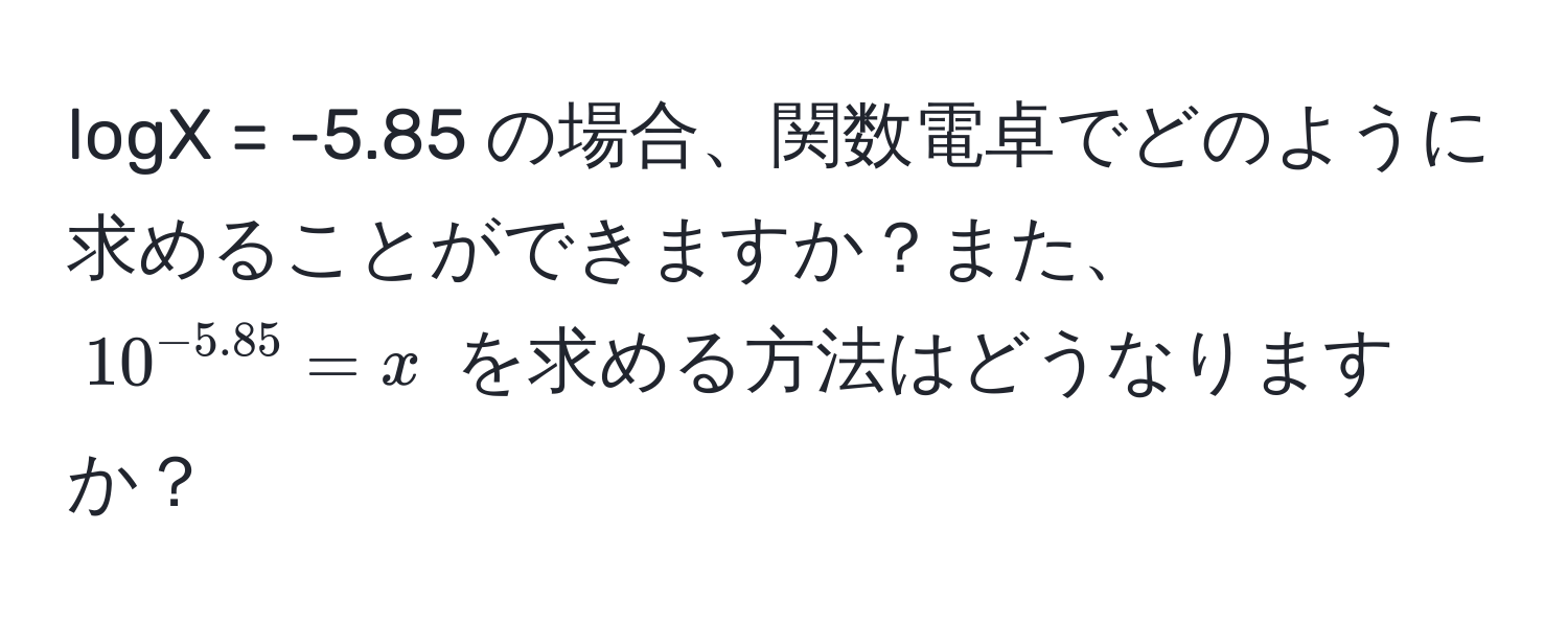 logX = -5.85 の場合、関数電卓でどのように求めることができますか？また、 $10^(-5.85) = x$ を求める方法はどうなりますか？