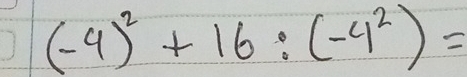 (-4)^2+16:(-4^2)=