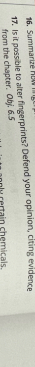 Summarize now 
17. Is it possible to alter fingerprints? Defend your opinion, citing evidence 
from the chapter. Obj. 6.5 
y rtain chemicals.
