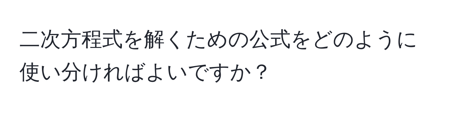 二次方程式を解くための公式をどのように使い分ければよいですか？