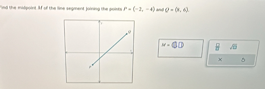 Find the midpoint M of the line segment joining the points P=(-2,-4) and Q=(8,6).
M=(□ ,□ )
 □ /□   sqrt(□ ) 
×