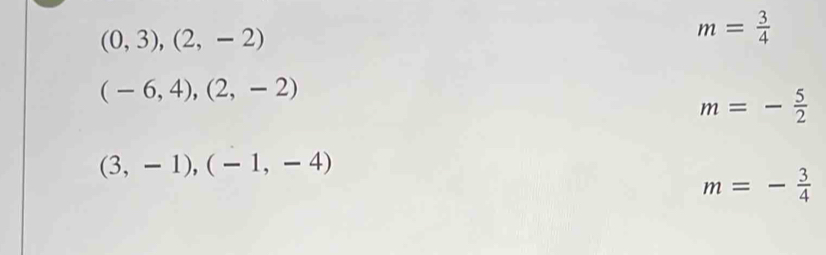 (0,3),(2,-2)
m= 3/4 
(-6,4),(2,-2)
m=- 5/2 
(3,-1),(-1,-4)
m=- 3/4 