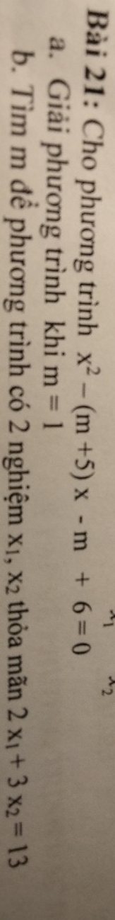 Cho phương trình x^2-(m+5)x-m+6=0
a. Giải phương trình khi m=1
b. Tìm m để phương trình có 2 nghiệm X_1, X_2 thỏa mãn 2x_1+3x_2=13