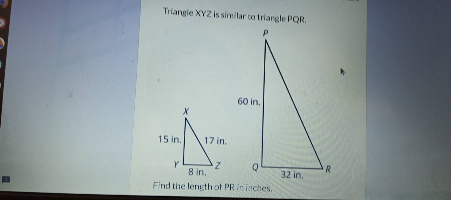 Triangle XYZ is similar to triangle PQR. 
Find the length of PR in inches.