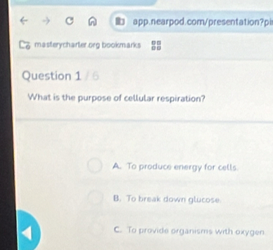 masterycharter.org bookmarks
Question 1 / 6
What is the purpose of cellular respiration?
A. To produce energy for cells
B. To break down glucose.
C. To provide organisms with oxygen