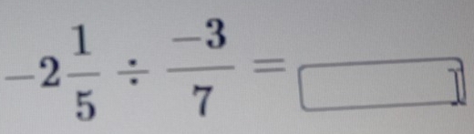 -2 1/5 /  (-3)/7 =□