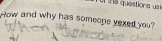 of the questions usi 
How and why has someone vexed you?