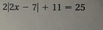 2|2x-7|+11=25