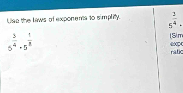 Use the laws of exponents to simplify.
5^(frac 3)4·
5^(frac 3)4· 5^(frac 1)8
(Sim 
expc 
ratic