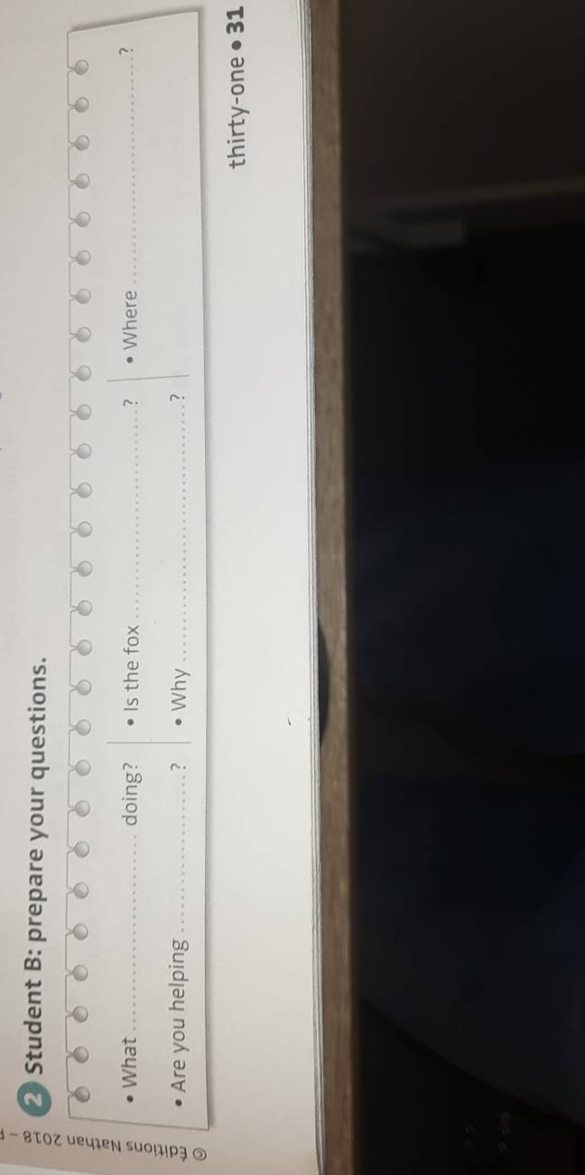 Student B: prepare your questions. 
: What __doing? Is the fox _? Where 
? 
Are you helping ? Why ? 
thirty-one ● 31