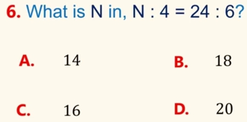 What is N in, N:4=24:6 ?
A. 14 B. 18
C. 16 D. 20