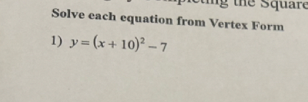 ng the Square 
Solve each equation from Vertex Form 
1) y=(x+10)^2-7