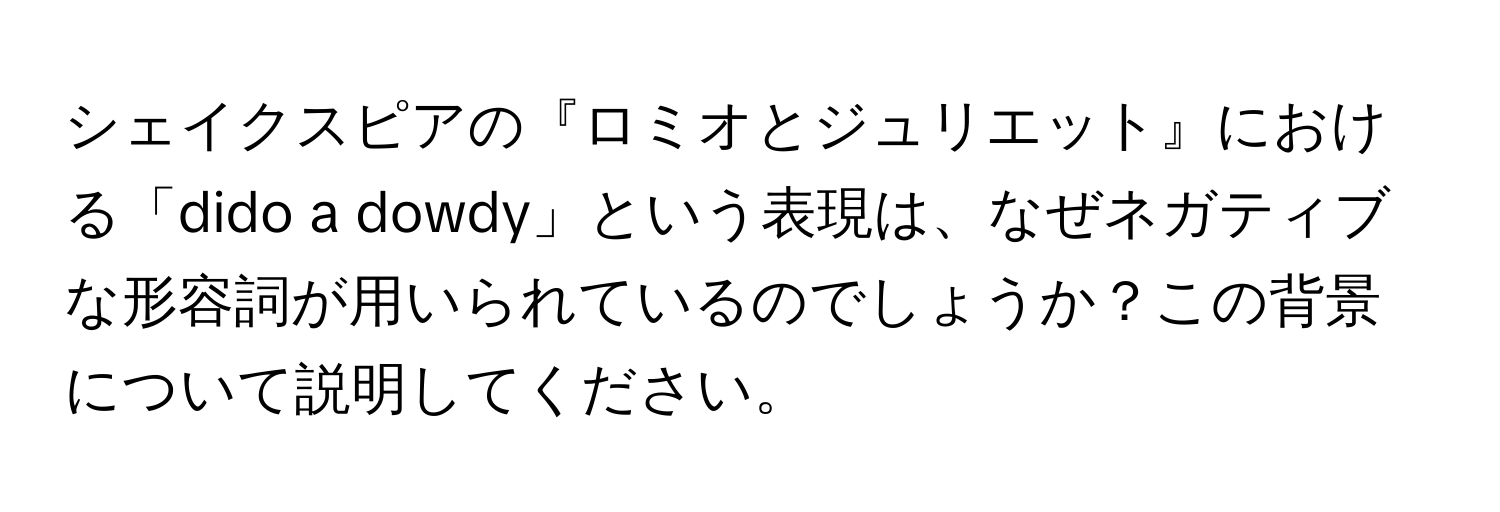 シェイクスピアの『ロミオとジュリエット』における「dido a dowdy」という表現は、なぜネガティブな形容詞が用いられているのでしょうか？この背景について説明してください。