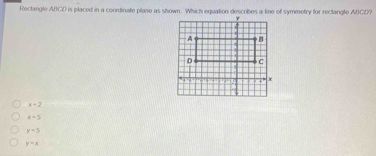 Rectangle ABCD is placed in a coordinate plane as shown. Which equation describes a line of symmetry for rectangle ABCD?
x=2
x=5
y=5
y=x