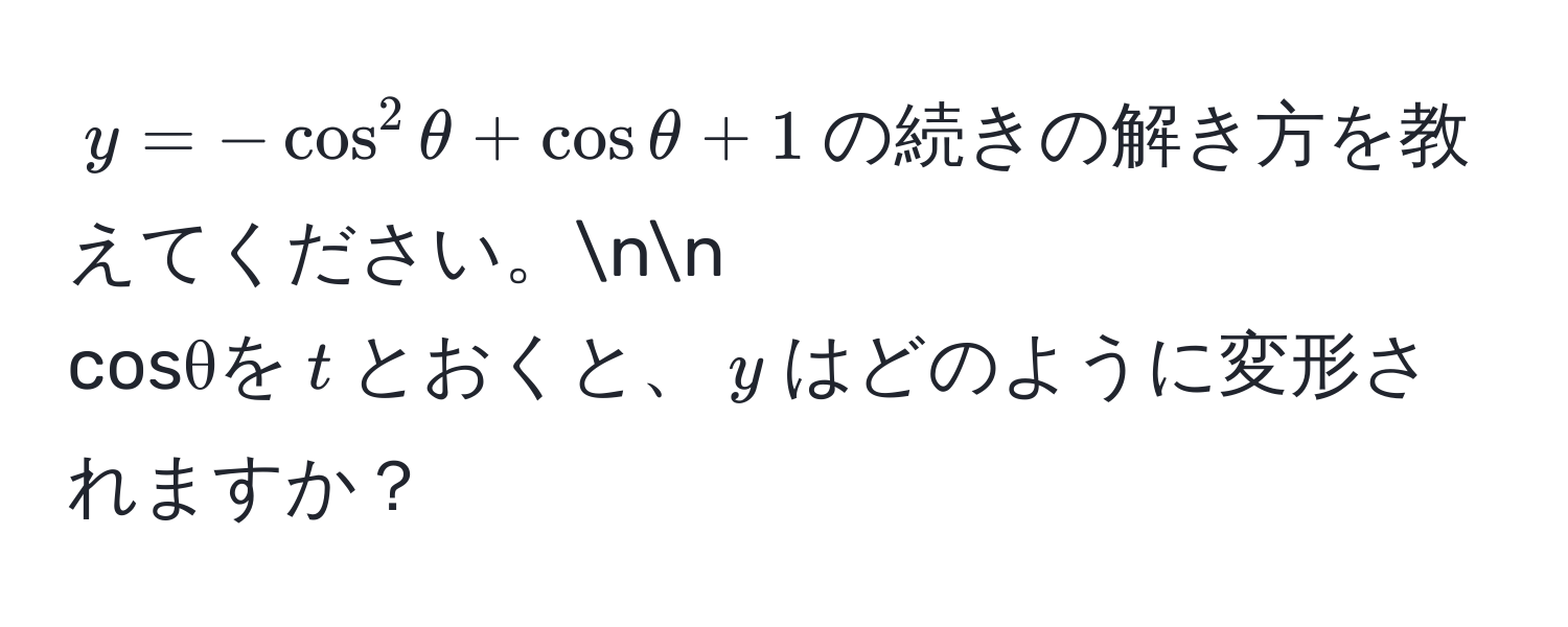 $y = -cos^2 θ + cos θ + 1$の続きの解き方を教えてください。nn
cosθを$t$とおくと、$y$はどのように変形されますか？