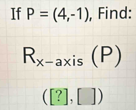 If P=(4,-1) Find:
R_x-axis(P)
([?],[])