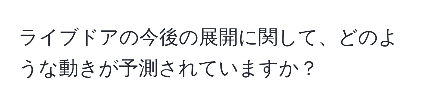 ライブドアの今後の展開に関して、どのような動きが予測されていますか？