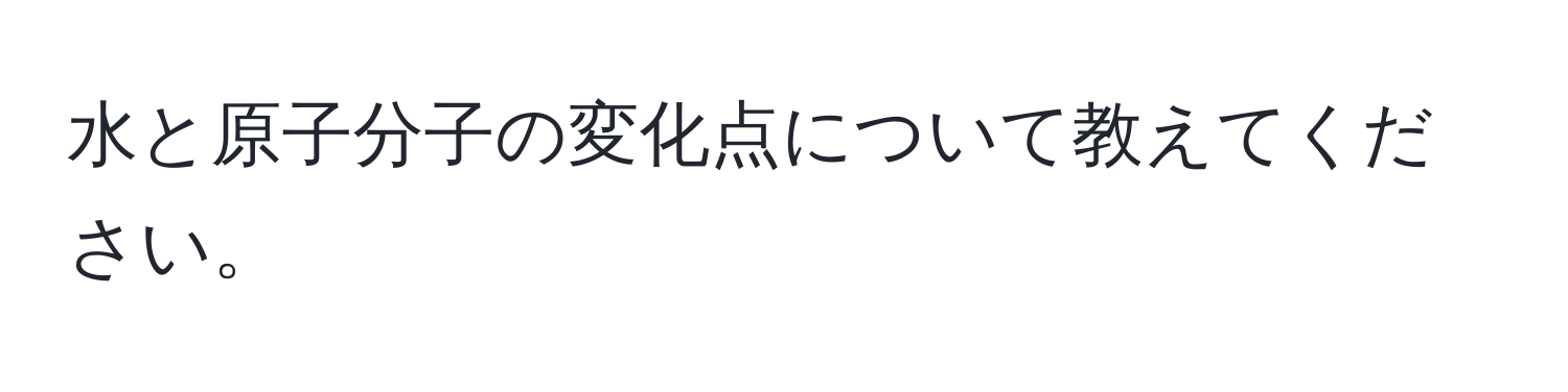 水と原子分子の変化点について教えてください。