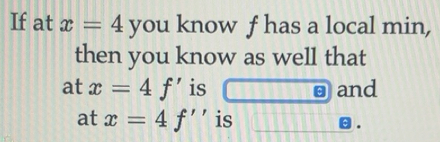 Solved: If at x=4 y t ou know f has a local min, then you know as well ...