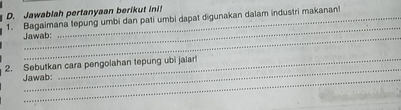 Jawablah pertanyaan berikut ini! 
1. Bagaimana tepung umbi dan pati umbi dapat digunakan dalam industri makanan! 
_ 
Jawab: 
_ 
2. Sebutkan cara pengolahan tepung ubi jalar! 
Jawab: