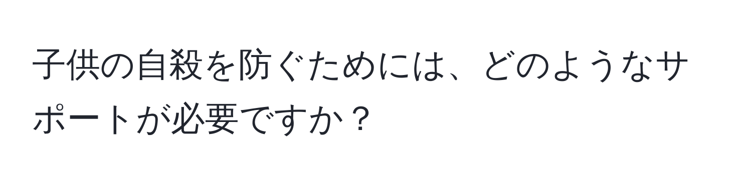 子供の自殺を防ぐためには、どのようなサポートが必要ですか？