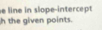 line in slope-intercept 
h the given points.