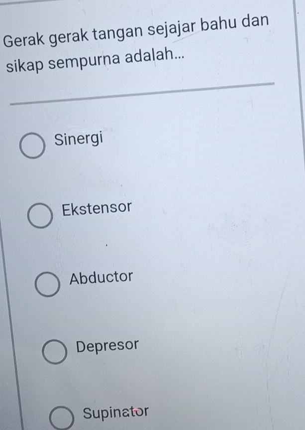 Gerak gerak tangan sejajar bahu dan
sikap sempurna adalah...
Sinergi
Ekstensor
Abductor
Depresor
Supinator