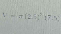 V=π (2.5)^2(7.5)